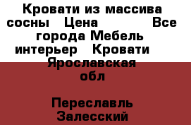Кровати из массива сосны › Цена ­ 4 820 - Все города Мебель, интерьер » Кровати   . Ярославская обл.,Переславль-Залесский г.